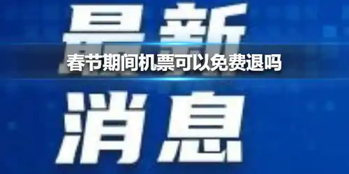 春节期间机票可以免费退吗春节期间机票可免费退改
