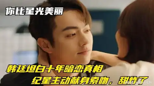 你比星光美丽韩廷坦白十年暗恋真相,纪星主动献身索吻,甜炸了
