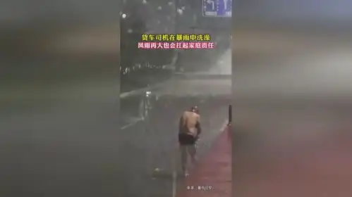生活不易,负重前行货车司机在暴雨中洗澡,风雨再大也扛起家庭责任
