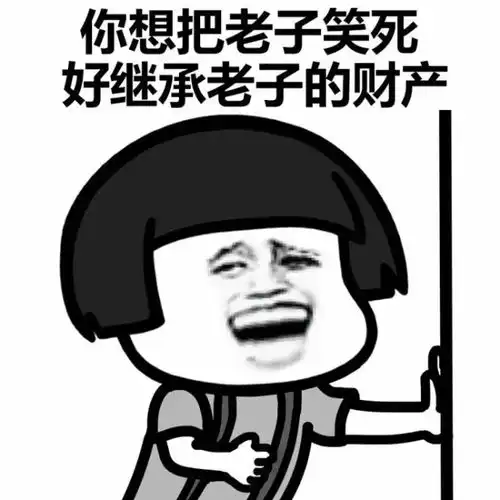 你想要把老子笑死好继承老子的表情包
